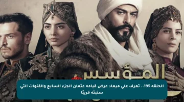 الحلقة 195.. تعرف على ميعاد عرض قيامة عثمان الجزء السابع والقنوات التي ستبثه قريبًا